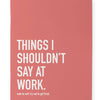 Classy Cards Creative - Shouldn't Say at Work Notebook